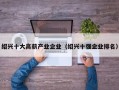 绍兴十大高薪产业企业(绍兴十强企业排名)